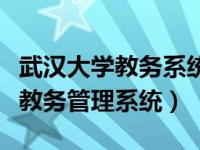 武汉大学教务系统管理系统（武汉大学本科生教务管理系统）