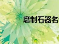 磨制石器名词解释（磨制石器）
