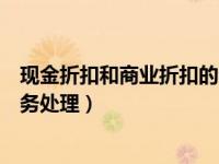 现金折扣和商业折扣的会计分录（现金折扣和商业折扣的账务处理）