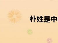 朴姓是中国姓氏吗（朴姓）