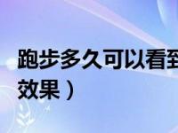跑步多久可以看到效果呢（跑步多久可以看到效果）