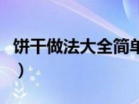 饼干做法大全简单做法（饼干的做法大全简单）