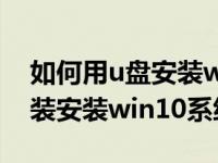 如何用u盘安装win10系统教程（怎么用u盘装安装win10系统）