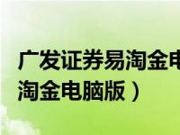 广发证券易淘金电脑版还能用吗（广发证券易淘金电脑版）