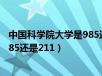 中国科学院大学是985还是211是几本（中国科学院大学是985还是211）