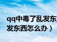 qq中毒了乱发东西怎么办解决（qq中毒了乱发东西怎么办）