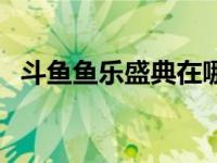 斗鱼鱼乐盛典在哪儿（斗鱼鱼乐盛典简介）