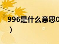 996是什么意思007是什么意思（996是什么）