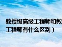 教授级高级工程师和教授的区别（教授级高级工程师和高级工程师有什么区别）