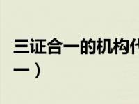 三证合一的机构代码（机构信用代码证三证合一）