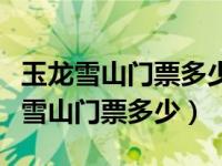 玉龙雪山门票多少钱一张要提前预定吗（玉龙雪山门票多少）