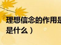 理想信念的作用是什么多选（理想信念的作用是什么）