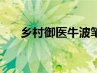 乡村御医牛波笔趣阁完结（乡村御医）