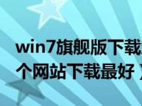 win7旗舰版下载地址（win7旗舰版系统到哪个网站下载最好）