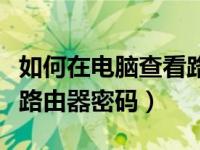 如何在电脑查看路由器密码（电脑上如何查看路由器密码）