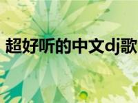 超好听的中文dj歌曲（最好听的中文dj歌曲）