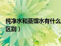纯净水和蒸馏水有什么区别和用途（纯净水和蒸馏水有什么区别）