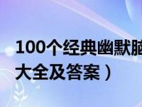 100个经典幽默脑筋急转弯（幽默脑筋急转弯大全及答案）