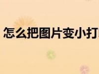 怎么把图片变小打印出来（怎么把图片变小）