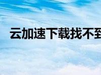云加速下载找不到应用程序（云加速下载）