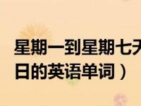 星期一到星期七天的英语单词（星期一至星期日的英语单词）
