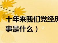 十年来我们党经历了三件大事是什么（三件大事是什么）