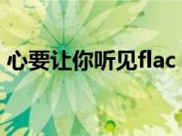心要让你听见flac（心要让你听见mp3下载）