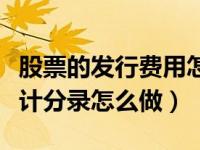 股票的发行费用怎么入账（股票发行费用的会计分录怎么做）