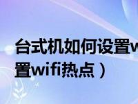台式机如何设置wifi热点连接（台式机如何设置wifi热点）