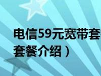 电信59元宽带套餐介绍湖北（电信59元宽带套餐介绍）