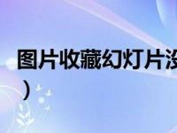 图片收藏幻灯片没有了（图片收藏幻灯片不见）