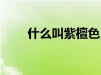 什么叫紫檀色（紫檀色是什么意思）