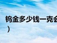 钨金多少钱一克会不会掉色（钨金多少钱一克）