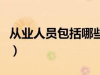 从业人员包括哪些人员（从业人员包括哪些人）