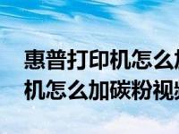 惠普打印机怎么加碳粉视频110a（惠普打印机怎么加碳粉视频）
