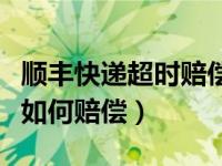 顺丰快递超时赔偿打什么电话（顺丰快递超时如何赔偿）