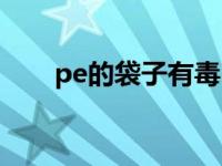 pe的袋子有毒吗（pe袋是什么材质）