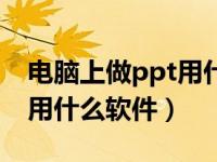 电脑上做ppt用什么软件做（在电脑上做ppt用什么软件）