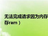 无法完成请求因为内存不足（无法完成请求因为没有足够内存ram）