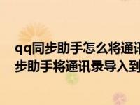 qq同步助手怎么将通讯录导入新手机通讯录（怎样用qq同步助手将通讯录导入到另一个手机）