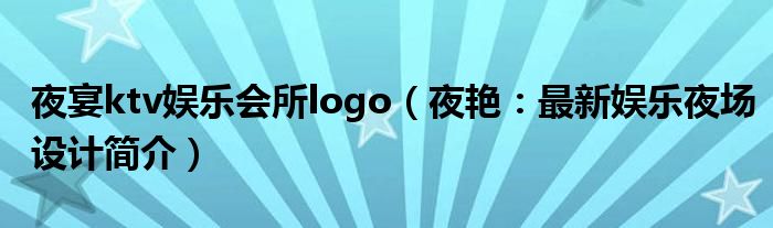 夜宴ktv娱乐会所logo（夜艳：最新娱乐夜场设计简介）