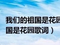 我们的祖国是花园歌词是什么意思（我们的祖国是花园歌词）