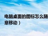 电脑桌面的图标怎么随意移动位置（电脑桌面的图标怎么随意移动）