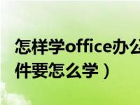 怎样学office办公软件（我想学Office办公软件要怎么学）