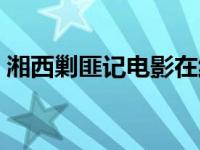 湘西剿匪记电影在线（湘西剿匪记电影免费）