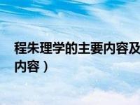 程朱理学的主要内容及影响(简要的概括)（程朱理学的主要内容）