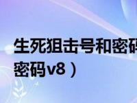 生死狙击号和密码大全神器号（生死狙击号和密码v8）