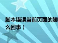 脚本错误当前页面的脚本发生错误（当前脚本发生错误是怎么回事）
