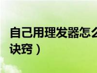 自己用理发器怎么剪头发（理发器自己理发的诀窍）