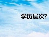 学历层次?（学历层次有哪些）